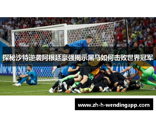 探秘沙特逆袭阿根廷豪强揭示黑马如何击败世界冠军