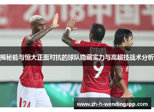 揭秘能与恒大正面对抗的球队隐藏实力与高超技战术分析