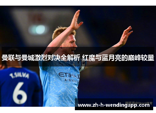 曼联与曼城激烈对决全解析 红魔与蓝月亮的巅峰较量