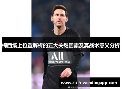 梅西场上位置解析的五大关键因素及其战术意义分析