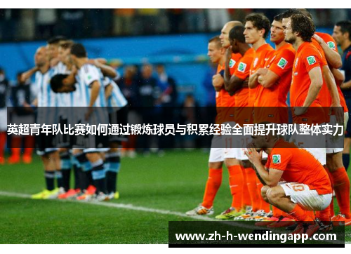 英超青年队比赛如何通过锻炼球员与积累经验全面提升球队整体实力