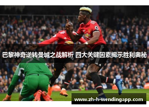 巴黎神奇逆转曼城之战解析 四大关键因素揭示胜利奥秘