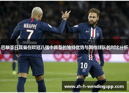 巴黎圣日耳曼在欧冠八强中具备的独特优势与其他球队的对比分析