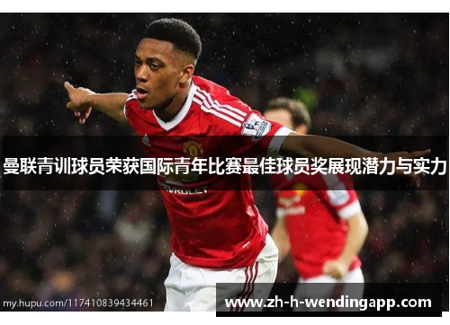 曼联青训球员荣获国际青年比赛最佳球员奖展现潜力与实力