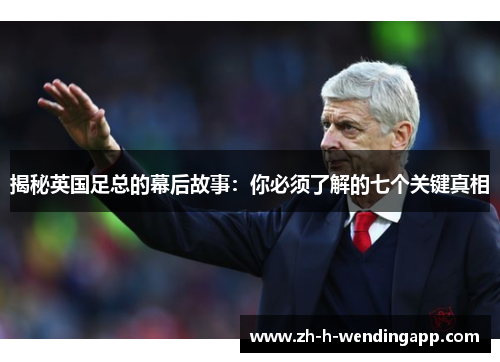 揭秘英国足总的幕后故事：你必须了解的七个关键真相