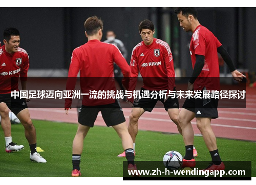 中国足球迈向亚洲一流的挑战与机遇分析与未来发展路径探讨