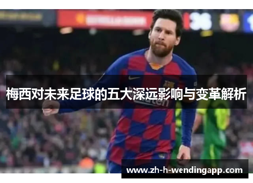 梅西对未来足球的五大深远影响与变革解析