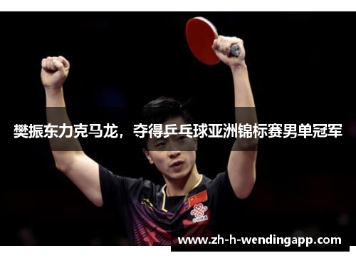 樊振东力克马龙，夺得乒乓球亚洲锦标赛男单冠军