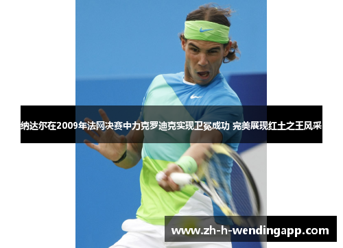 纳达尔在2009年法网决赛中力克罗迪克实现卫冕成功 完美展现红土之王风采