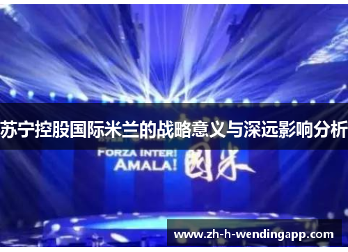 苏宁控股国际米兰的战略意义与深远影响分析