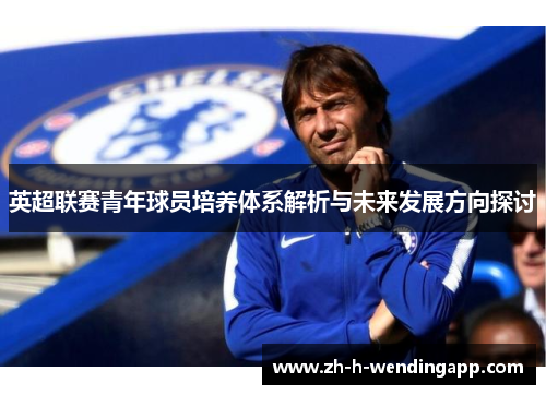 英超联赛青年球员培养体系解析与未来发展方向探讨
