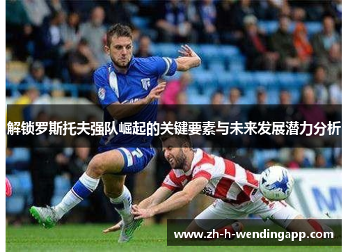 解锁罗斯托夫强队崛起的关键要素与未来发展潜力分析