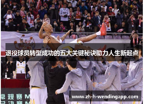 退役球员转型成功的五大关键秘诀助力人生新起点