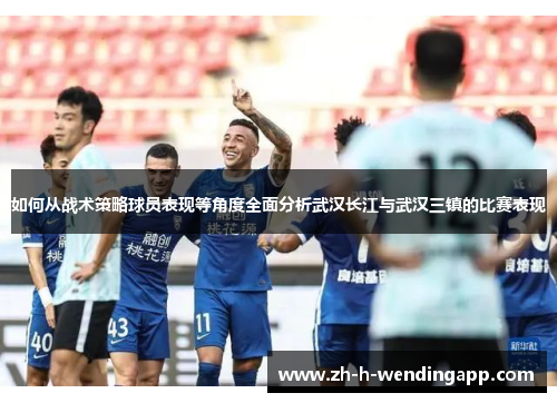 如何从战术策略球员表现等角度全面分析武汉长江与武汉三镇的比赛表现