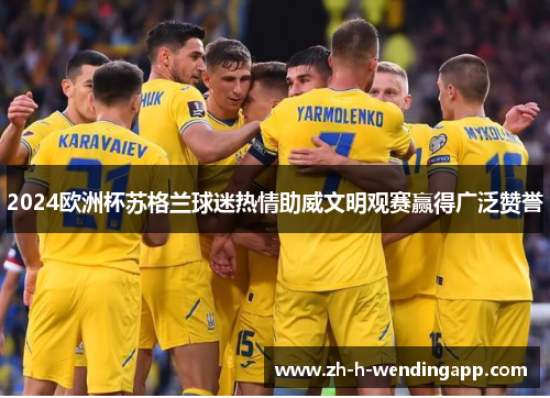 2024欧洲杯苏格兰球迷热情助威文明观赛赢得广泛赞誉